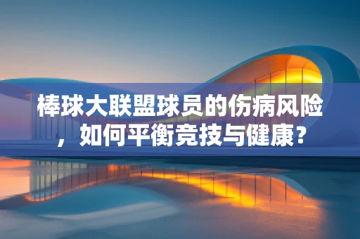 棒球大联盟球员的伤病风险，如何平衡竞技与健康？