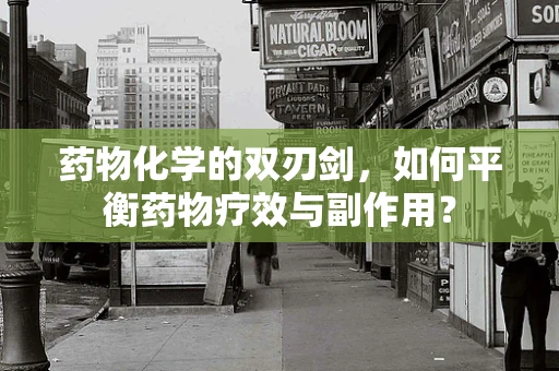 药物化学的双刃剑，如何平衡药物疗效与副作用？