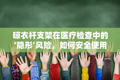 晾衣杆支架在医疗检查中的‘隐形’风险，如何安全使用？