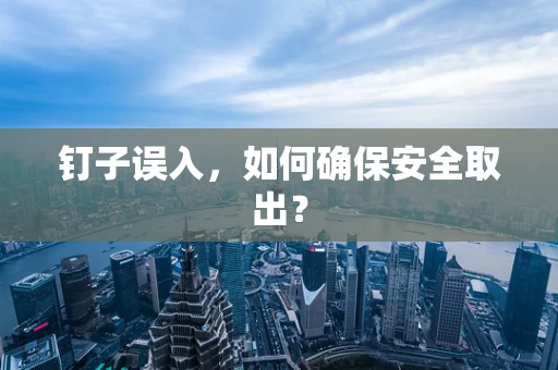 钉子误入，如何确保安全取出？