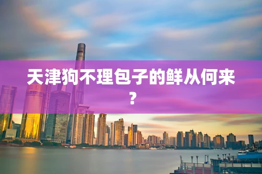 天津狗不理包子的鲜从何来？