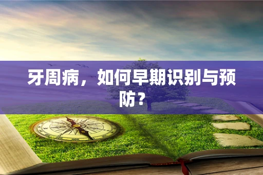 牙周病，如何早期识别与预防？
