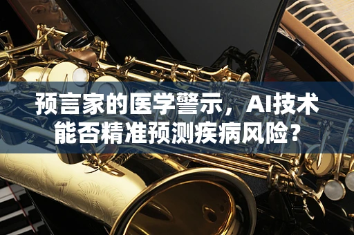预言家的医学警示，AI技术能否精准预测疾病风险？