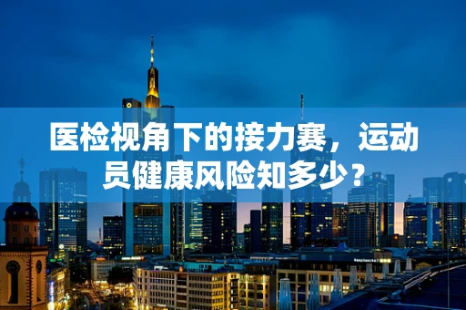 医检视角下的接力赛，运动员健康风险知多少？
