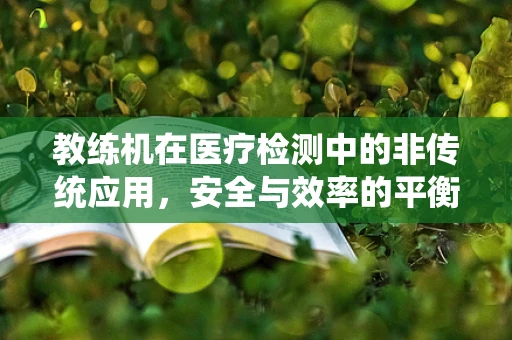 教练机在医疗检测中的非传统应用，安全与效率的平衡？