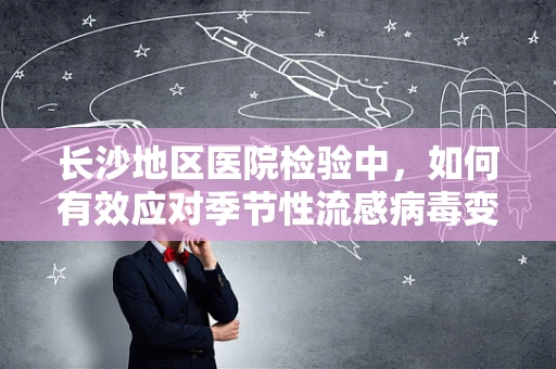 长沙地区医院检验中，如何有效应对季节性流感病毒变异？