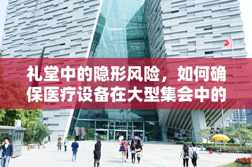 礼堂中的隐形风险，如何确保医疗设备在大型集会中的安全？