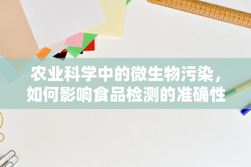 农业科学中的微生物污染，如何影响食品检测的准确性？
