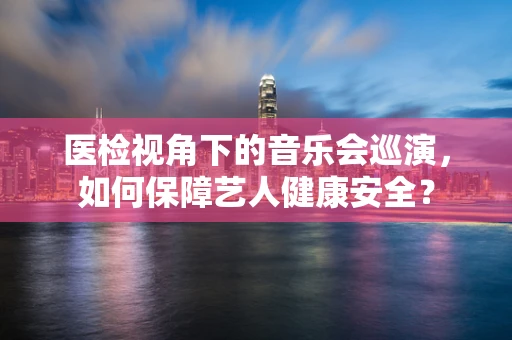 医检视角下的音乐会巡演，如何保障艺人健康安全？