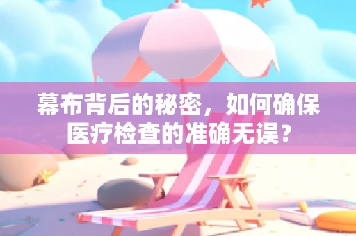 幕布背后的秘密，如何确保医疗检查的准确无误？