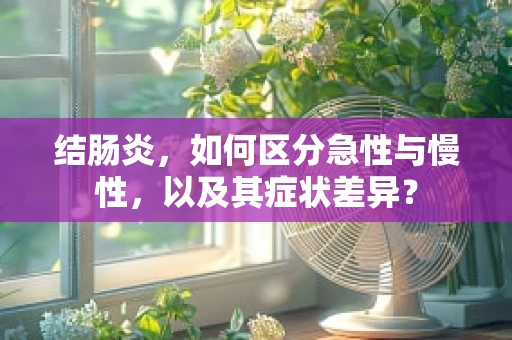 结肠炎，如何区分急性与慢性，以及其症状差异？