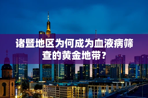 诸暨地区为何成为血液病筛查的黄金地带？
