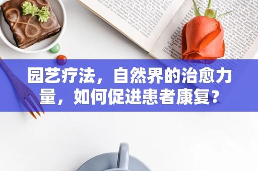 园艺疗法，自然界的治愈力量，如何促进患者康复？