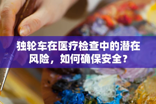 独轮车在医疗检查中的潜在风险，如何确保安全？
