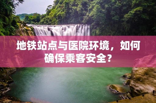 地铁站点与医院环境，如何确保乘客安全？