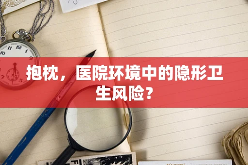 抱枕，医院环境中的隐形卫生风险？
