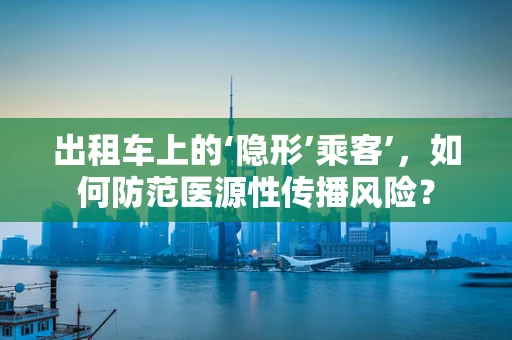 出租车上的‘隐形’乘客’，如何防范医源性传播风险？