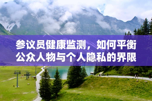 参议员健康监测，如何平衡公众人物与个人隐私的界限？