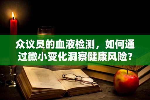 众议员的血液检测，如何通过微小变化洞察健康风险？
