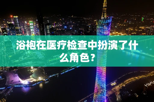 浴袍在医疗检查中扮演了什么角色？