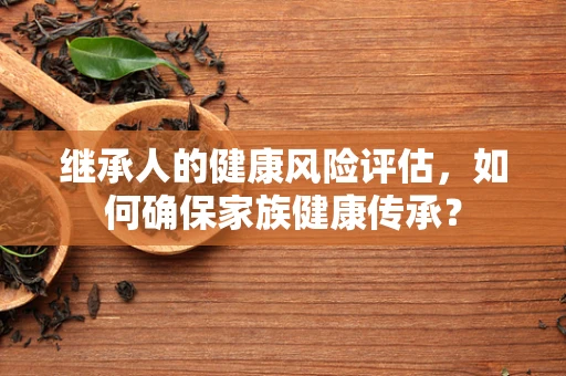 继承人的健康风险评估，如何确保家族健康传承？