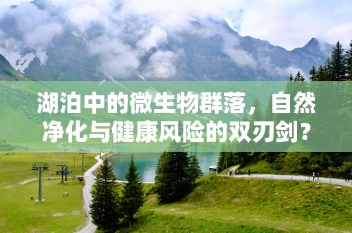 湖泊中的微生物群落，自然净化与健康风险的双刃剑？