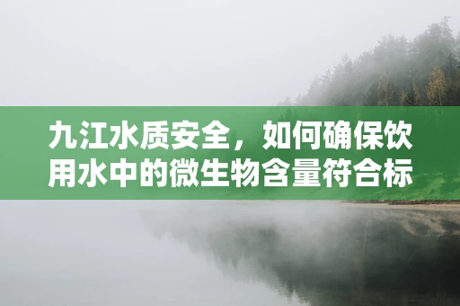 九江水质安全，如何确保饮用水中的微生物含量符合标准？
