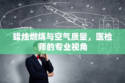 蜡烛燃烧与空气质量，医检师的专业视角