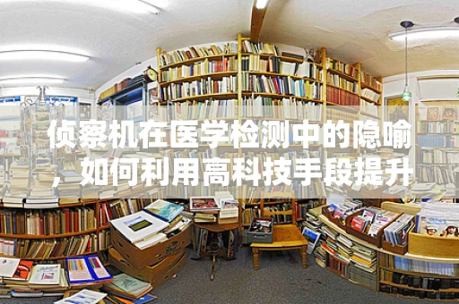 侦察机在医学检测中的隐喻，如何利用高科技手段提升诊断效率？