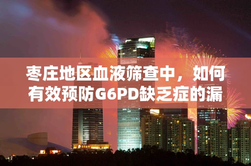 枣庄地区血液筛查中，如何有效预防G6PD缺乏症的漏检？