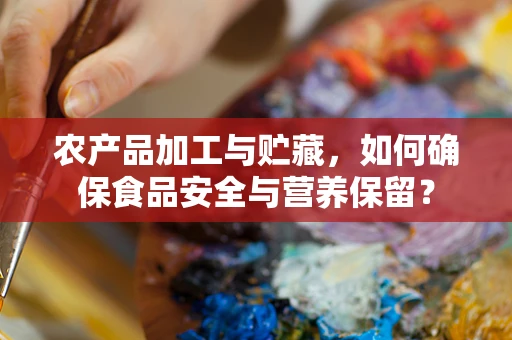 农产品加工与贮藏，如何确保食品安全与营养保留？