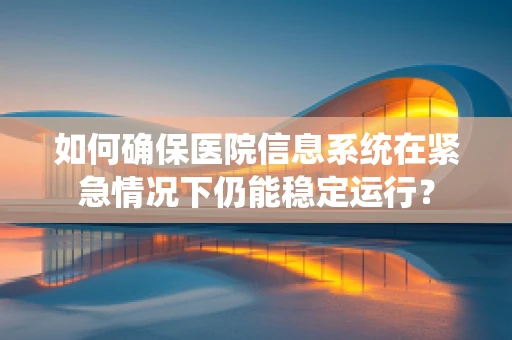 如何确保医院信息系统在紧急情况下仍能稳定运行？