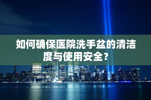 如何确保医院洗手盆的清洁度与使用安全？