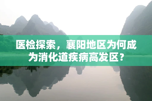 医检探索，襄阳地区为何成为消化道疾病高发区？