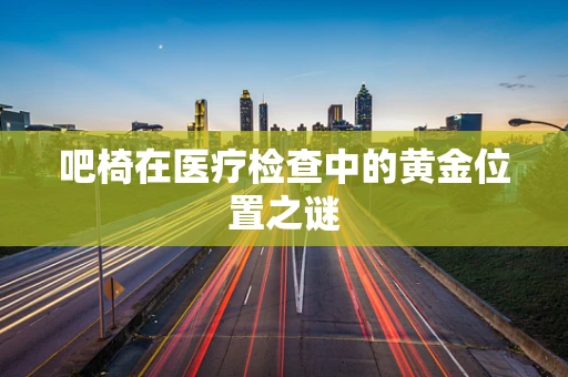 吧椅在医疗检查中的黄金位置之谜