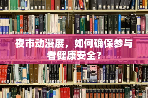 夜市动漫展，如何确保参与者健康安全？