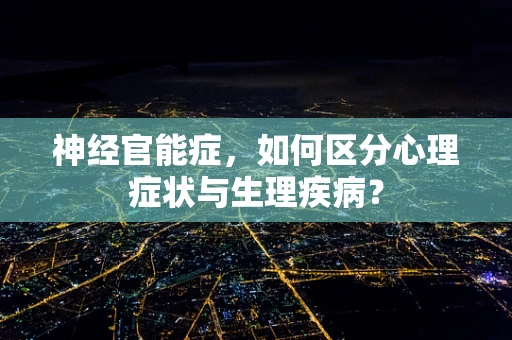 神经官能症，如何区分心理症状与生理疾病？