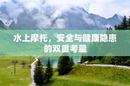 水上摩托，安全与健康隐患的双重考量