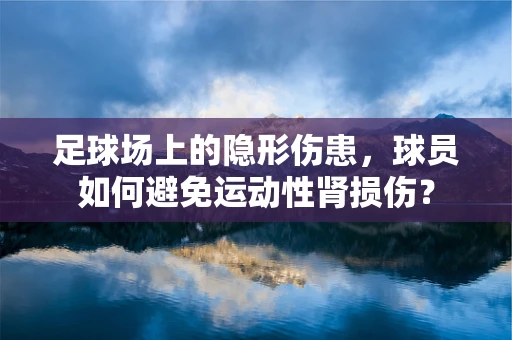 足球场上的隐形伤患，球员如何避免运动性肾损伤？