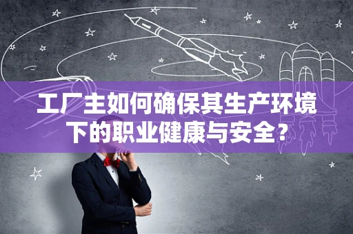 工厂主如何确保其生产环境下的职业健康与安全？
