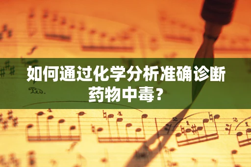 如何通过化学分析准确诊断药物中毒？