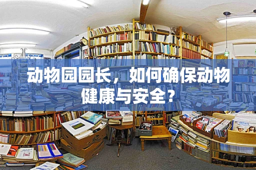 动物园园长，如何确保动物健康与安全？