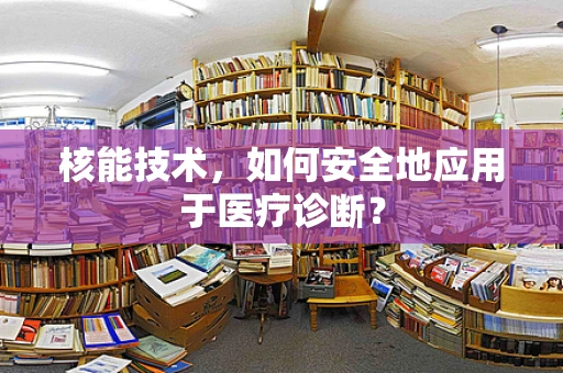 核能技术，如何安全地应用于医疗诊断？