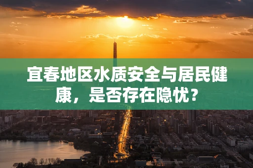 宜春地区水质安全与居民健康，是否存在隐忧？