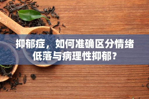 抑郁症，如何准确区分情绪低落与病理性抑郁？