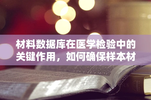 材料数据库在医学检验中的关键作用，如何确保样本材料的准确识别与追踪？