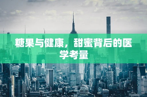 糖果与健康，甜蜜背后的医学考量