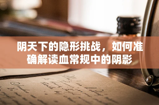 阴天下的隐形挑战，如何准确解读血常规中的阴影