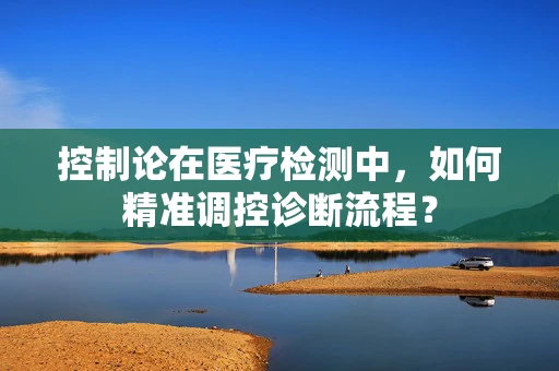 控制论在医疗检测中，如何精准调控诊断流程？