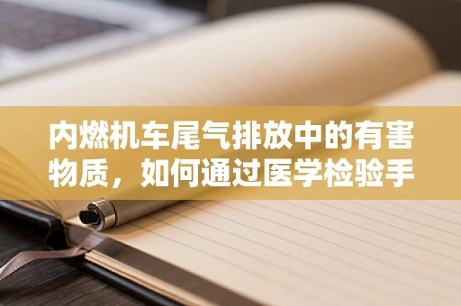 内燃机车尾气排放中的有害物质，如何通过医学检验手段进行监测与评估？